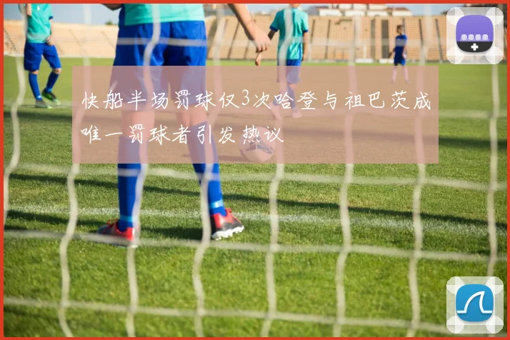 快船半场罚球仅3次哈登与祖巴茨成唯一罚球者引发热议