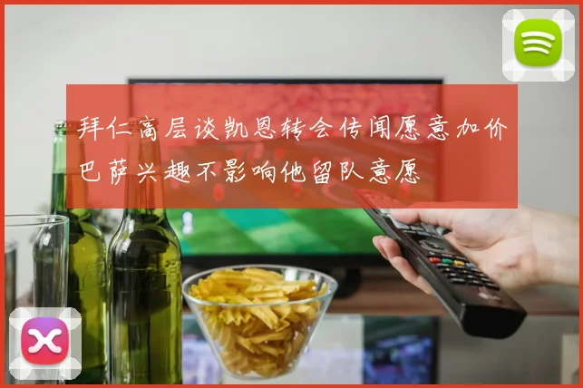 拜仁高层谈凯恩转会传闻愿意加价巴萨兴趣不影响他留队意愿