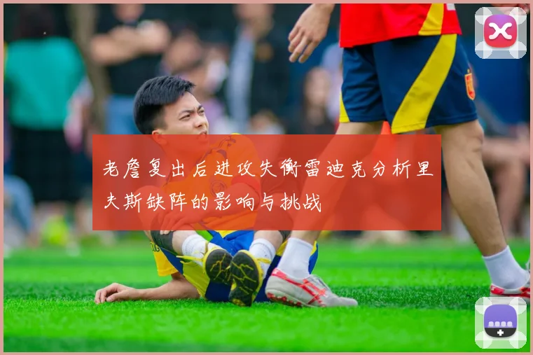 老詹复出后进攻失衡雷迪克分析里夫斯缺阵的影响与挑战