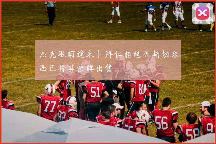 杰克逊前途未卜拜仁拒绝买断切尔西已将其挂牌出售