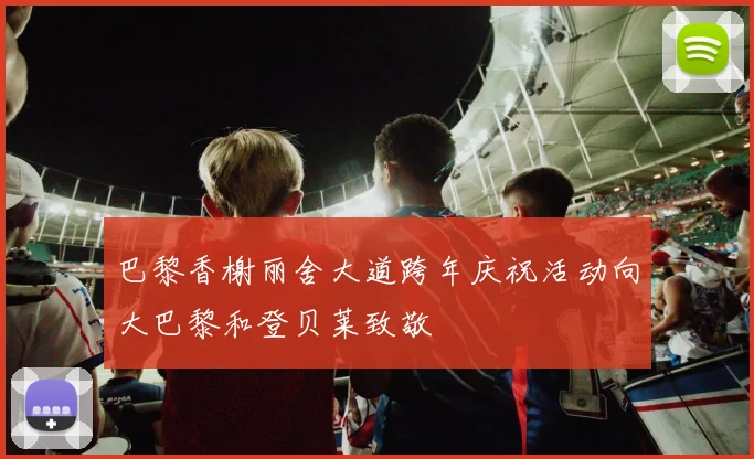 巴黎香榭丽舍大道跨年庆祝活动向大巴黎和登贝莱致敬
