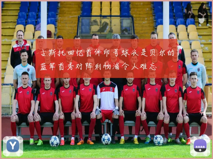 古斯托回忆首件印号球衣是贝尔的蓝军首秀对阵利物浦令人难忘
