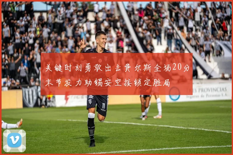 关键时刻勇敢出击费尔斯全场20分末节发力助锡安空接锁定胜局