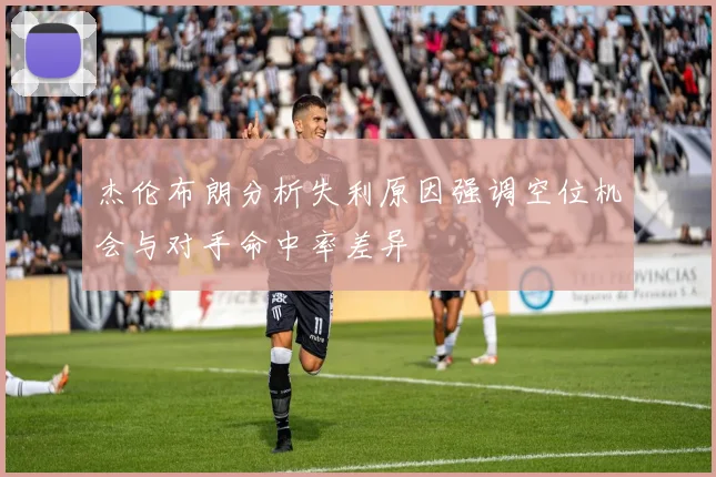杰伦布朗分析失利原因强调空位机会与对手命中率差异