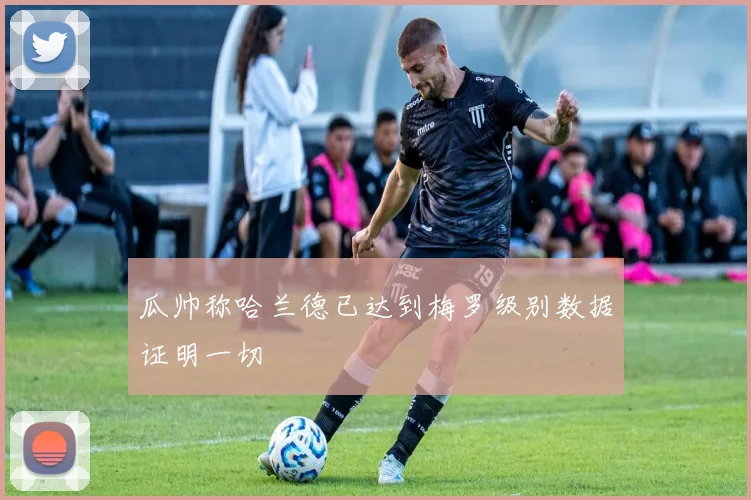 瓜帅称哈兰德已达到梅罗级别数据证明一切