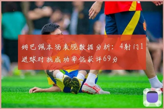 姆巴佩本场表现数据分析：4射门1进球对抗成功率低获评69分