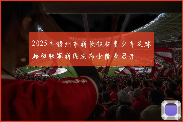2025年赣州市新长征杯青少年足球超级联赛新闻发布会隆重召开