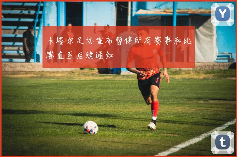 卡塔尔足协宣布暂停所有赛事和比赛直至后续通知