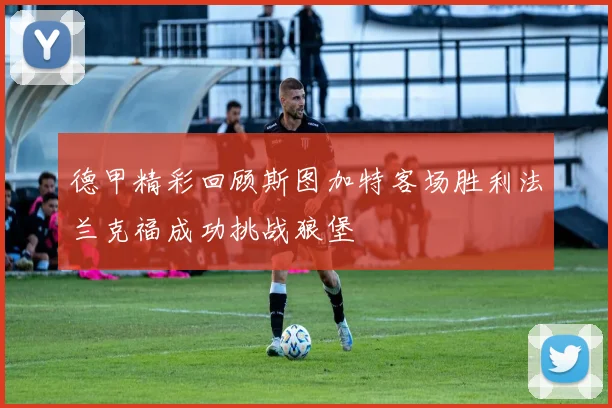 德甲精彩回顾斯图加特客场胜利法兰克福成功挑战狼堡