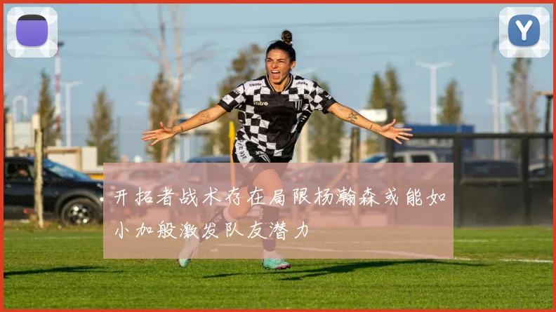 开拓者战术存在局限杨瀚森或能如小加般激发队友潜力