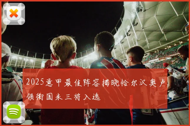 2025意甲最佳阵容揭晓恰尔汉奥卢领衔国米三将入选