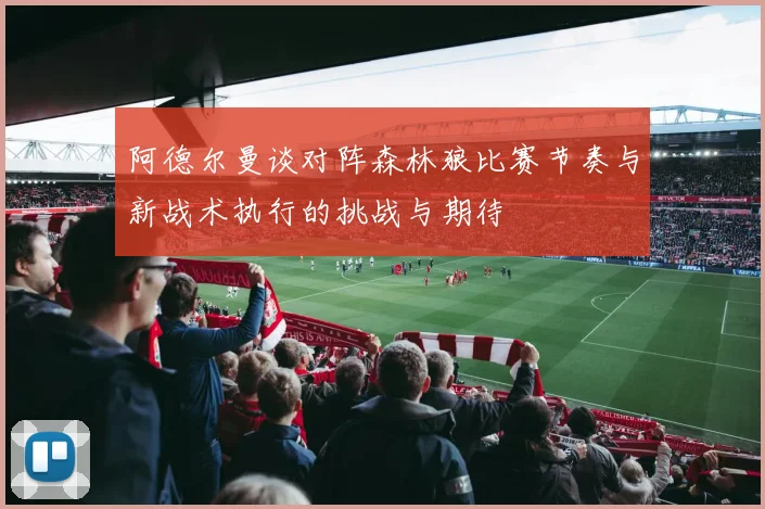 阿德尔曼谈对阵森林狼比赛节奏与新战术执行的挑战与期待