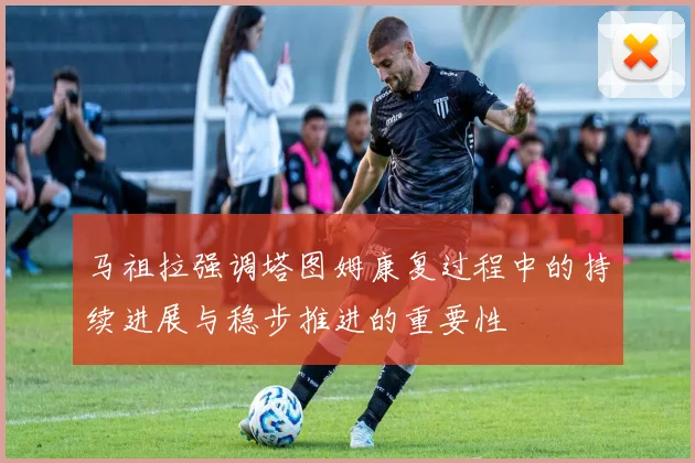 马祖拉强调塔图姆康复过程中的持续进展与稳步推进的重要性