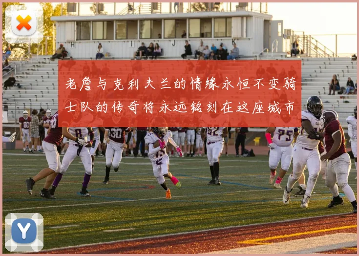 老詹与克利夫兰的情缘永恒不变骑士队的传奇将永远铭刻在这座城市