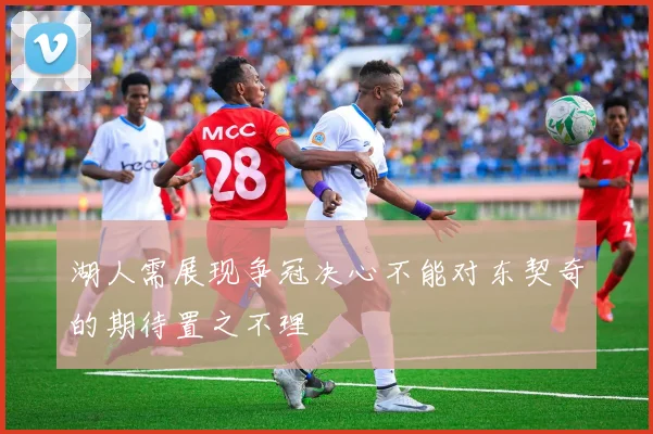 湖人需展现争冠决心不能对东契奇的期待置之不理