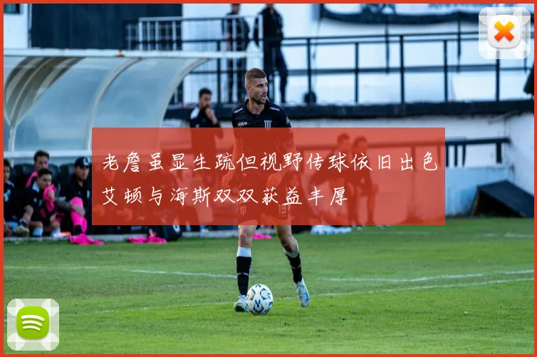老詹虽显生疏但视野传球依旧出色艾顿与海斯双双获益丰厚