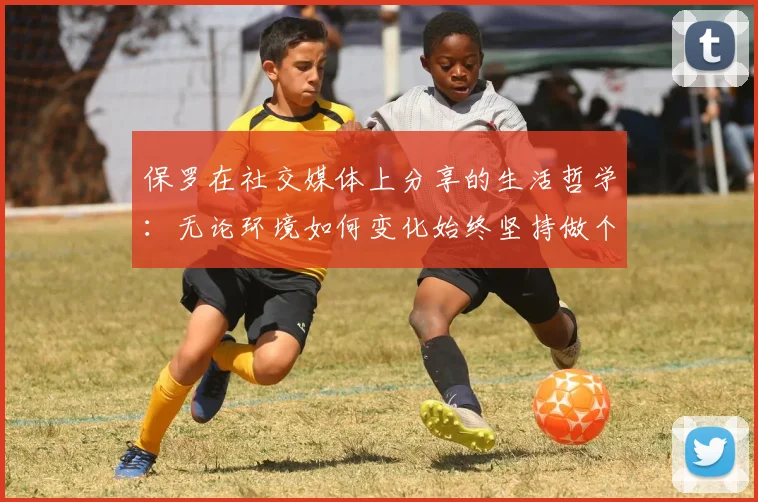 保罗在社交媒体上分享的生活哲学：无论环境如何变化始终坚持做个好人