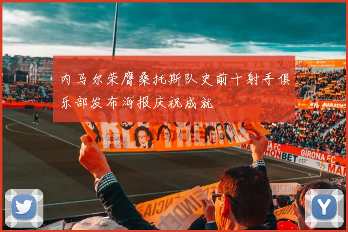 内马尔荣膺桑托斯队史前十射手俱乐部发布海报庆祝成就