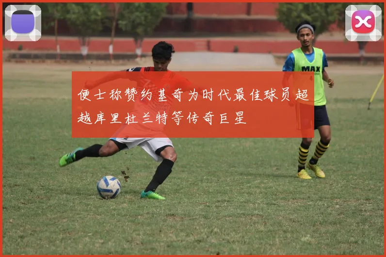 便士称赞约基奇为时代最佳球员超越库里杜兰特等传奇巨星