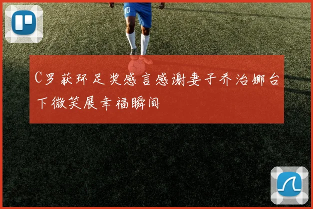 C罗获环足奖感言感谢妻子乔治娜台下微笑展幸福瞬间